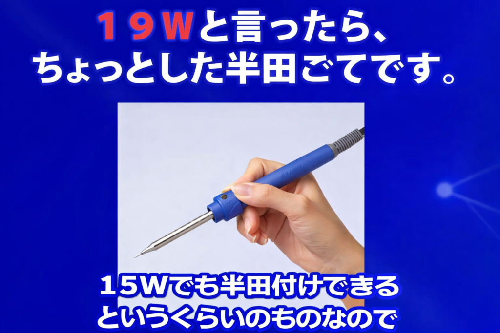 19Wと言ったらちょっとした半田ごてです。15Wでも半田付けできるというぐらいのものなので